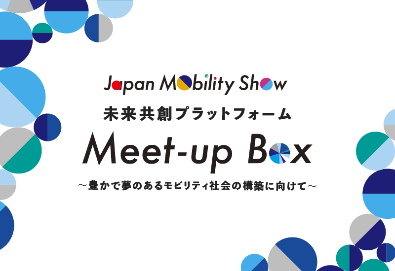 Japan Mobility Show Bizweek 未来共創プラットフォーム Meet-up Box ～豊かで夢のあるモビリティ社会実現に向けて〜